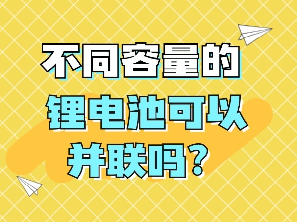 不同容量的鋰電池可以并聯(lián)嗎？
