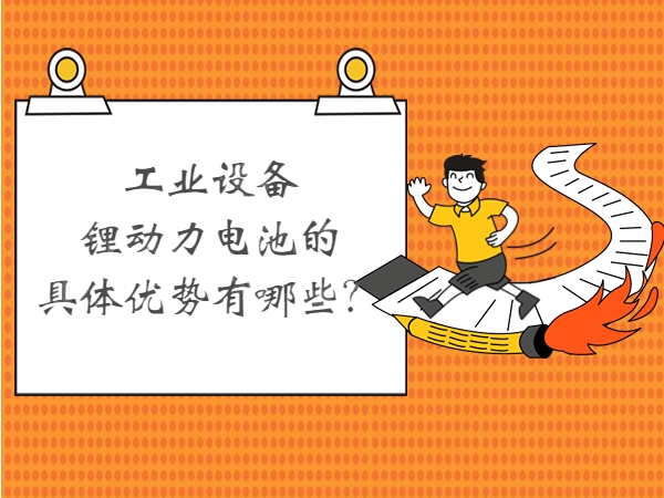 工業(yè)設備鋰動力電池的具體優(yōu)勢有哪些？