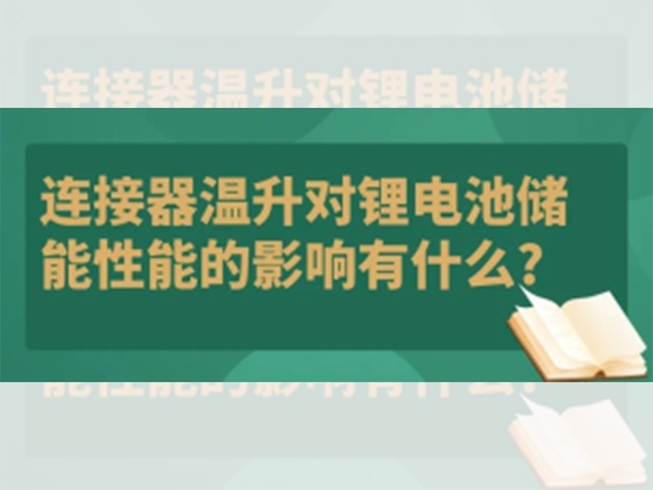 連接器溫升對(duì)鋰電池儲(chǔ)能性能的影響有什么？