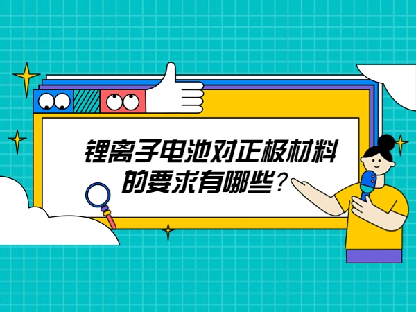 鋰離子電池對(duì)正極材料的要求有哪些？