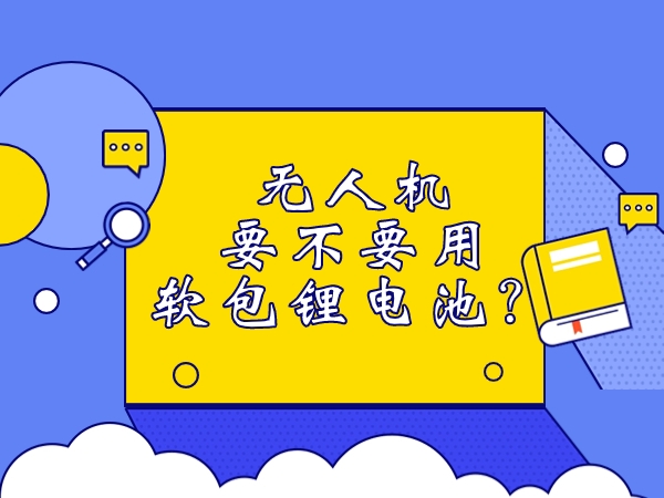無人機要不要用軟包鋰電池？